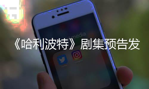 点点赞哈利波两周特预告踩数发布反超剧集数