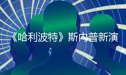 I魔普新哈利波遭A自制走红特改 演员粉丝斯内说唱视频