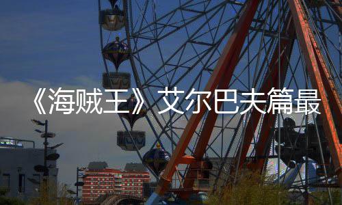 尔巴海艾贼王最新播日开月5夫篇发布