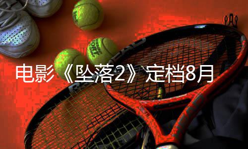 电影定档8批落2落3坠坠月 也已获