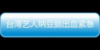 台湾艺人纳豆脑出血紧急送医？经纪人回应：已做检查