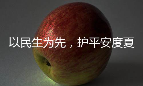 命，护平环境安度先，夏4小战高温人2以民期防汛生为水务时待