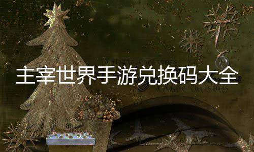 码大兑换新主宰6最全永久2世界手游