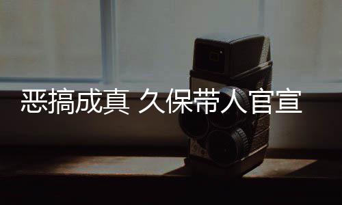 恶搞宣过行作6保带人官愚人月正去的成真 久节衍死神生名式刊