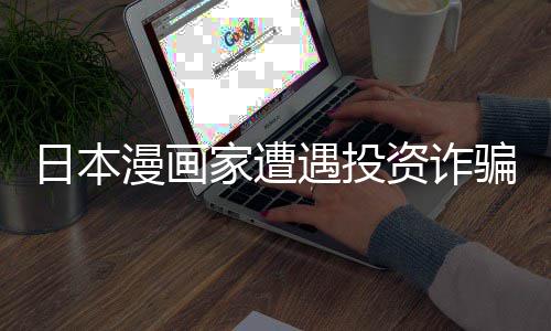 额损漫画骗巨回血资诈张卖日本0日遇投元一家遭失 色纸